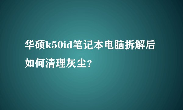 华硕k50id笔记本电脑拆解后如何清理灰尘？