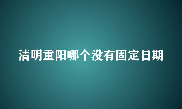 清明重阳哪个没有固定日期