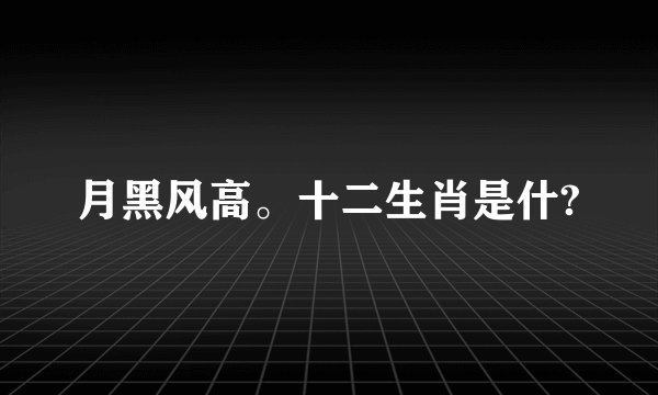 月黑风高。十二生肖是什?