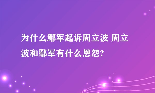 为什么鄢军起诉周立波 周立波和鄢军有什么恩怨?