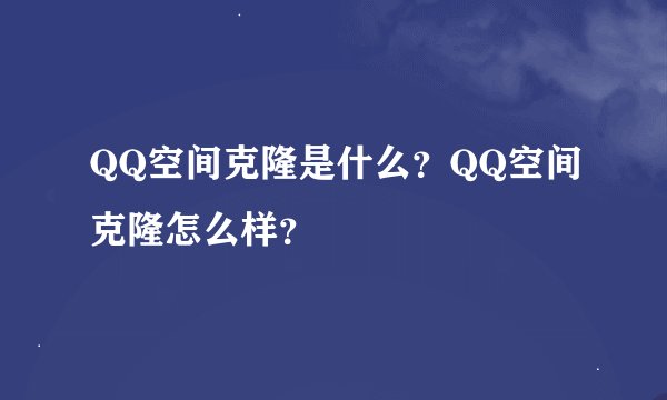 QQ空间克隆是什么？QQ空间克隆怎么样？