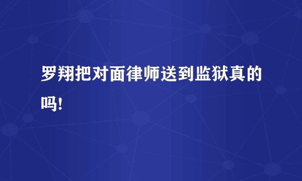 罗翔把对面律师送到监狱真的吗!