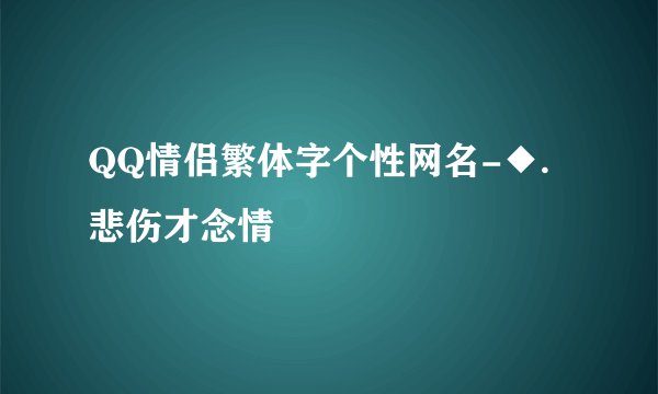 QQ情侣繁体字个性网名-◆.悲伤才念情