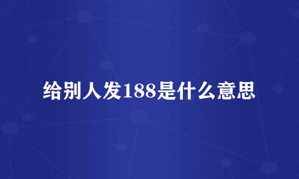 给别人发188是什么意思
