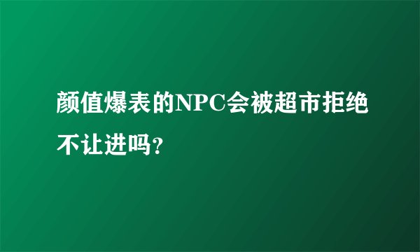 颜值爆表的NPC会被超市拒绝不让进吗？