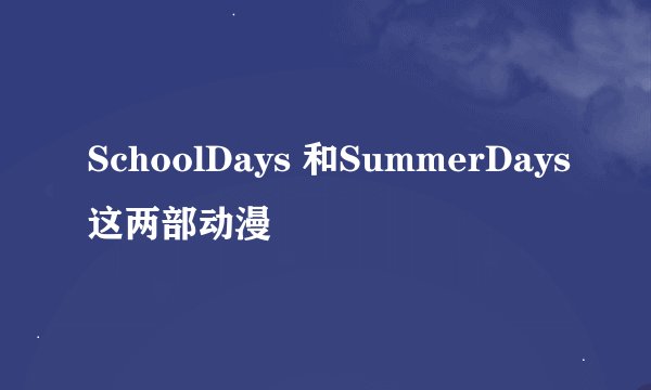 SchoolDays 和SummerDays这两部动漫