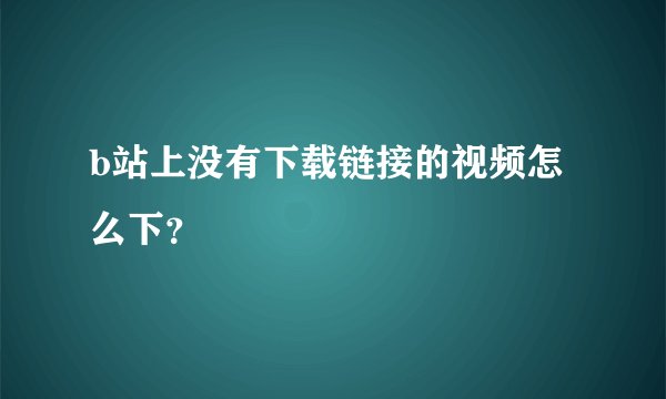 b站上没有下载链接的视频怎么下?