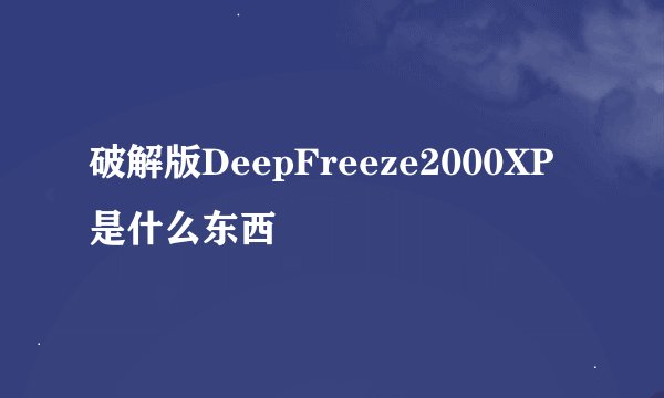 破解版DeepFreeze2000XP是什么东西