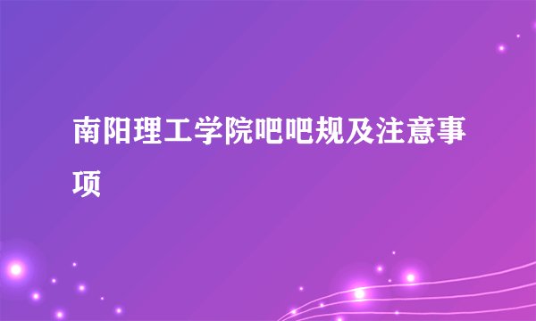 南阳理工学院吧吧规及注意事项