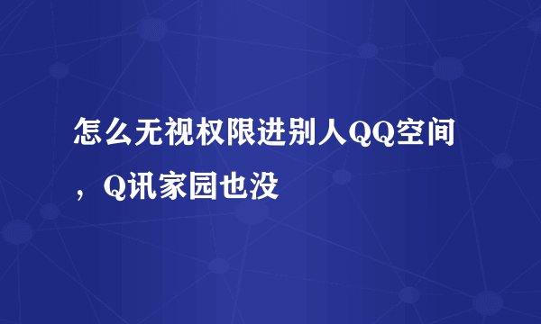 怎么无视权限进别人QQ空间,Q讯家园也没