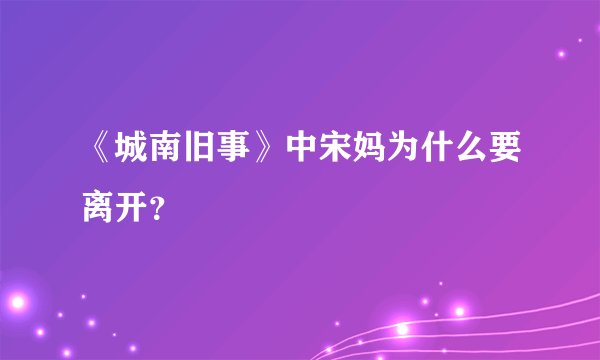 《城南旧事》中宋妈为什么要离开？