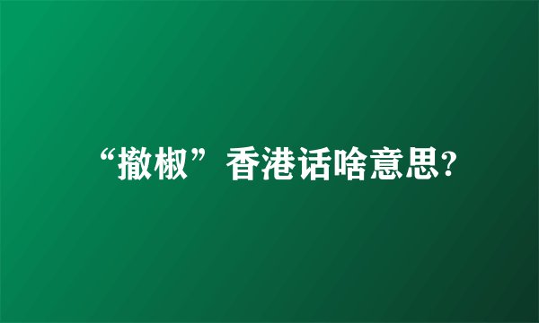 “撤椒”香港话啥意思?