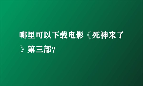 哪里可以下载电影《死神来了》第三部？