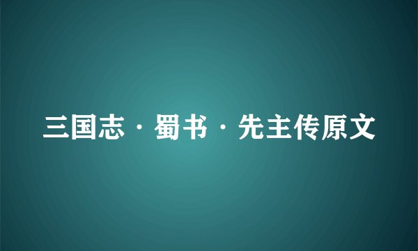 三国志·蜀书·先主传原文