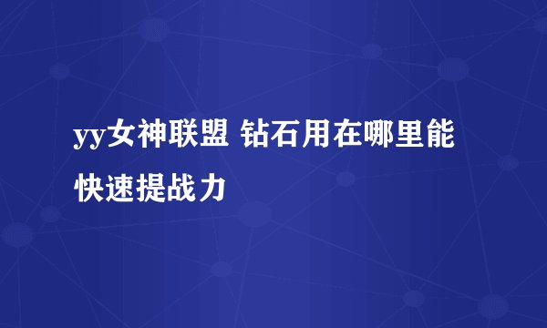 yy女神联盟 钻石用在哪里能快速提战力