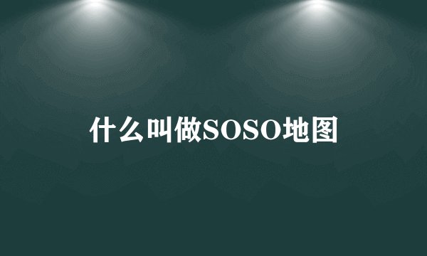 什么叫做SOSO地图