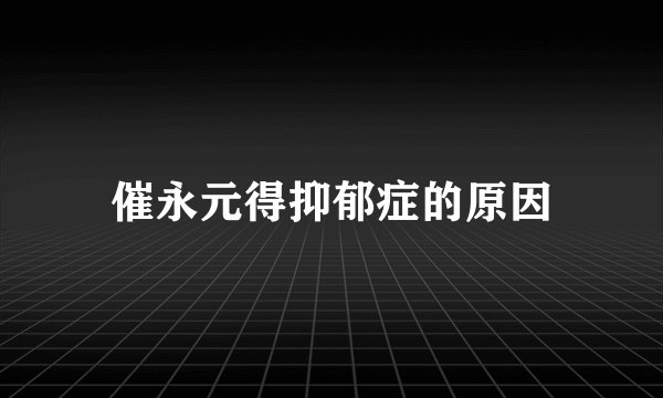 催永元得抑郁症的原因
