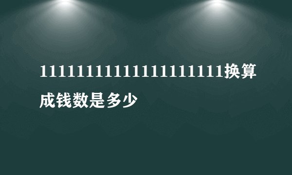 11111111111111111111换算成钱数是多少