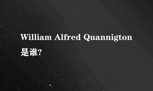 William Alfred Quannigton是谁?