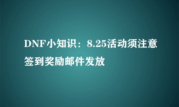 DNF小知识：8.25活动须注意签到奖励邮件发放