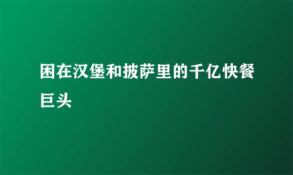 困在汉堡和披萨里的千亿快餐巨头