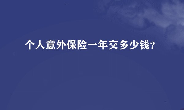 个人意外保险一年交多少钱？