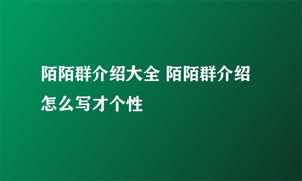 陌陌群介绍大全 陌陌群介绍怎么写才个性