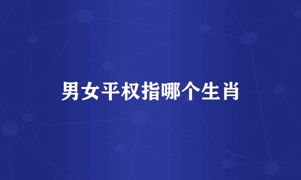 男女平权指哪个生肖