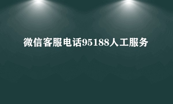 微信客服电话95188人工服务