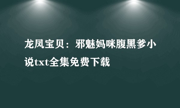 龙凤宝贝：邪魅妈咪腹黑爹小说txt全集免费下载