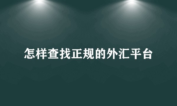 怎样查找正规的外汇平台