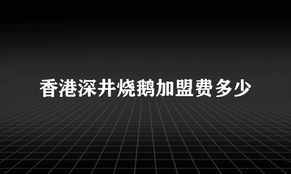 香港深井烧鹅加盟费多少