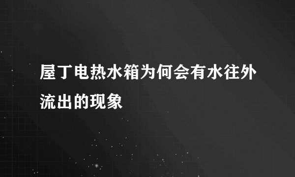 屋丁电热水箱为何会有水往外流出的现象