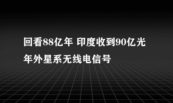 回看88亿年 印度收到90亿光年外星系无线电信号