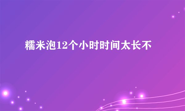 糯米泡12个小时时间太长不