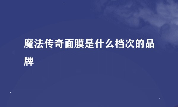 魔法传奇面膜是什么档次的品牌