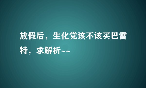 放假后，生化党该不该买巴雷特，求解析~~