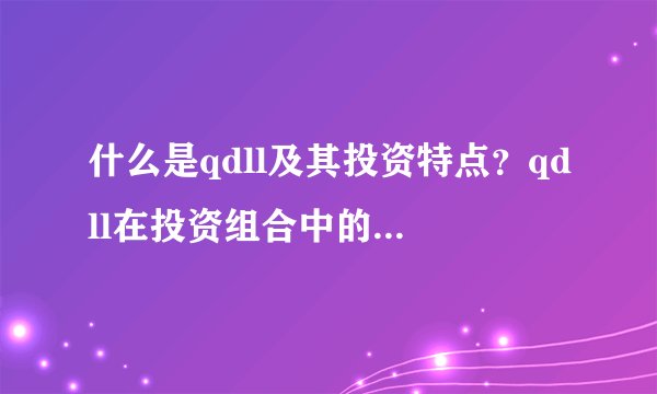什么是qdll及其投资特点？qdll在投资组合中的作用是什么？