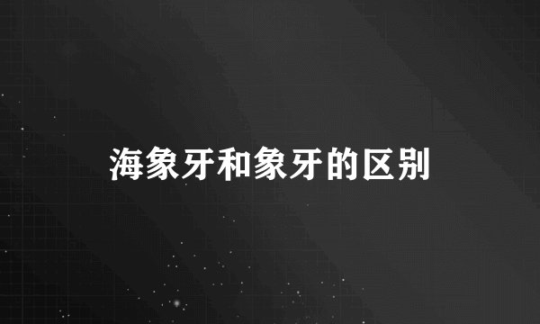 海象牙和象牙的区别