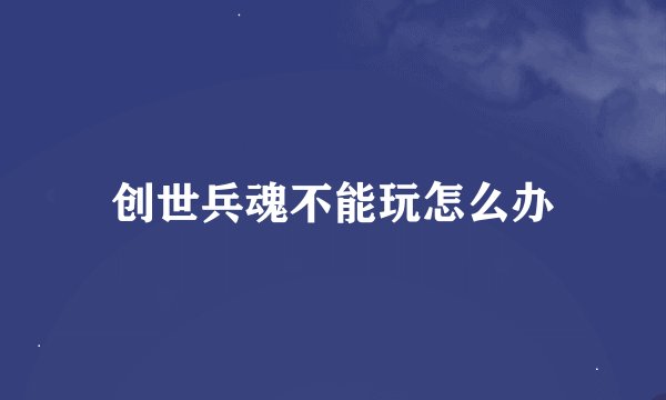 创世兵魂不能玩怎么办
