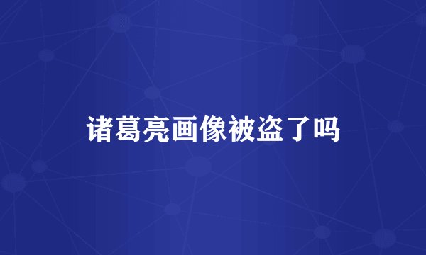 诸葛亮画像被盗了吗