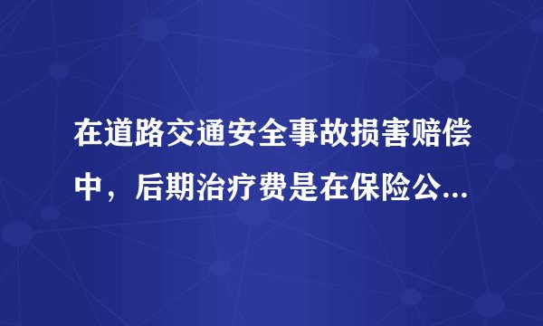 在道路交通安全事故损害赔偿中，后期治疗费是在保险公司交强险赔偿范围内吗？