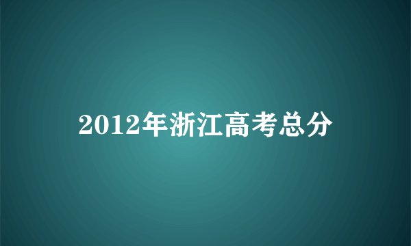 2012年浙江高考总分