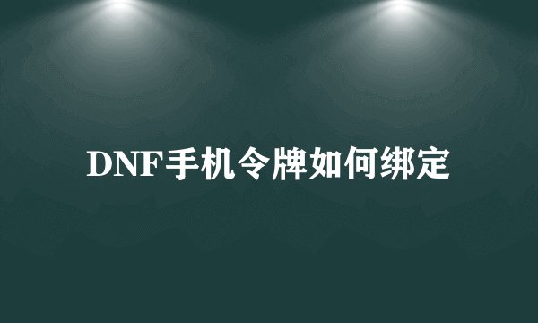 DNF手机令牌如何绑定