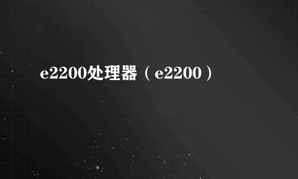 e2200处理器（e2200）
