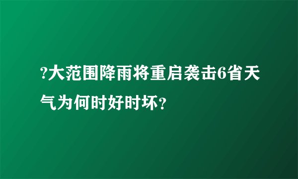 ?大范围降雨将重启袭击6省天气为何时好时坏？