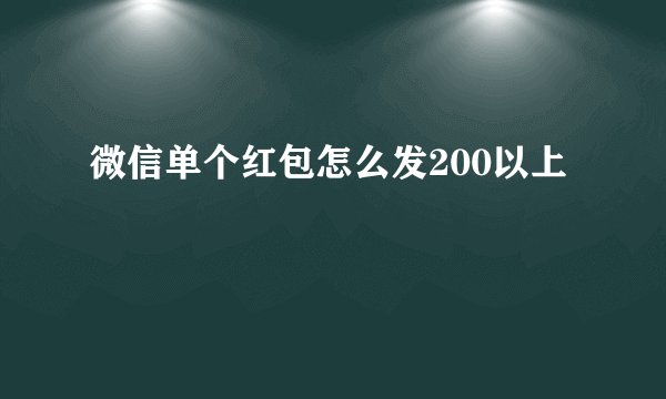 微信单个红包怎么发200以上