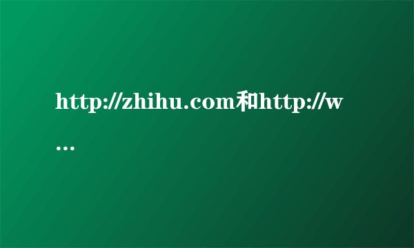 http://zhihu.com和http://www.zhihu.com是一个网址吗