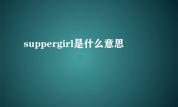 suppergirl是什么意思