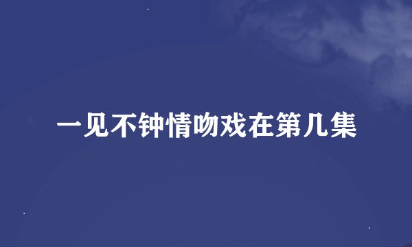 一见不钟情吻戏在第几集